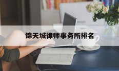 锦天城律师事务所排名(锦天城律师事务所排名第几)