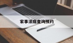 家事法庭查询预约(家事法庭的案件范围)