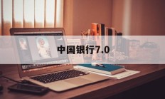 中国银行7.0(中国银行70app官方下载)