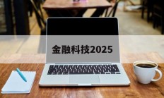 金融科技2025(金融科技2025战略规划最新消息)