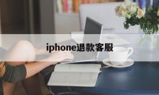 iphone退款客服(iPhone退款客服电话)