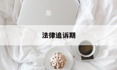 法律追诉期(法律追诉期从什么时候开始算)