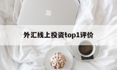 外汇线上投资top1评价的简单介绍