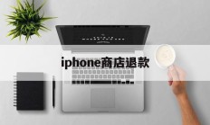 iphone商店退款(苹果appstore退款)