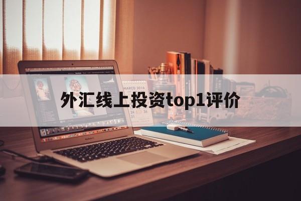 外汇线上投资top1评价(在线外汇投资)