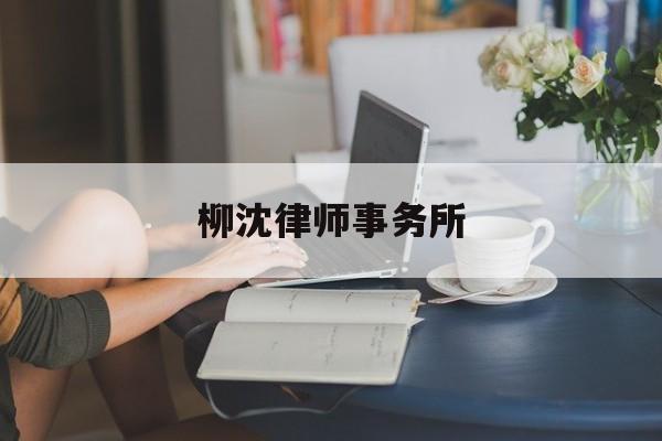 柳沈律师事务所(柳沈律师事务所成立日期)