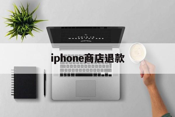 iphone商店退款(苹果appstore退款)