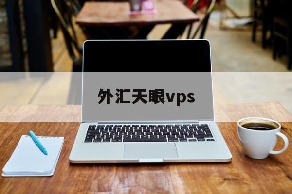 外汇天眼vps(外汇天眼vps怎么进入)